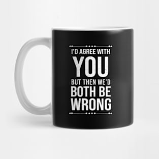 Hilarious I'D Agree With You But Then We'D Both Be Wrong Mug